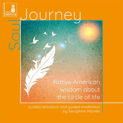 Soul Journey - Native American Wisdom About the Circle of Life - Guided Relaxation and Guided Meditation - Seraphine Monien