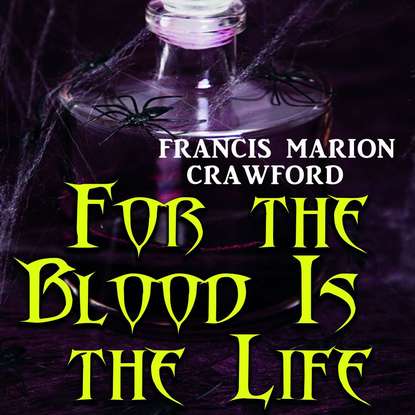 For the Blood Is the Life (Френсис Мэрион Кроуфорд). 