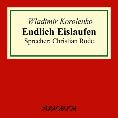 Wladimir Korolenko - Endlich Eislaufen - Auszug aus: Die Geschichte meines Zeitgenossen (gekürzt)