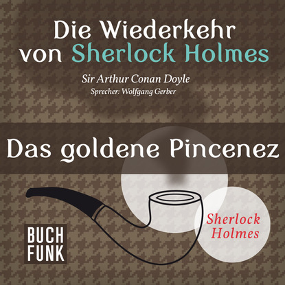 Артур Конан Дойл - Sherlock Holmes - Die Wiederkehr von Sherlock Holmes: Das goldene Pincenez (Ungekürzt)