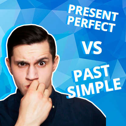 

Что выбрать: PAST SIMPLE или PRESENT PERFECT