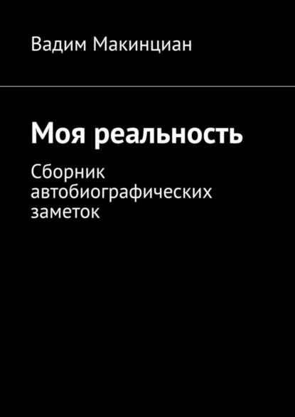 Вадим Макинциан — Моя реальность. Сборник автобиографических заметок