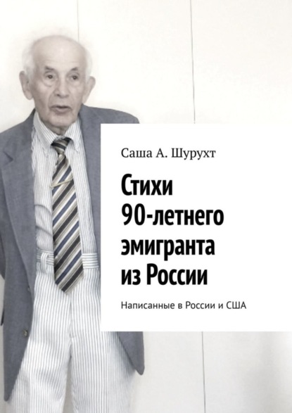 Саша А. Шурухт — Стихи 90-летнего эмигранта из России. Написанные в России и США