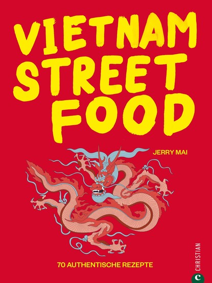 Jerry Mai — Vietnam Streetfood - 70 authentische Streetfood-Rezepte mit dem Besten, was Vietnam zu bieten hat