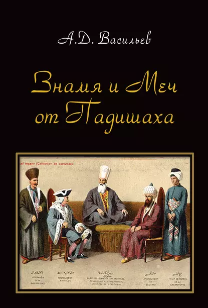 Обложка книги «Знамя и меч от падишаха». Политические и культурные контакты ханств Центральной Азии и Османской империи (середина XVI – начало ХХ вв.), Александр Васильев