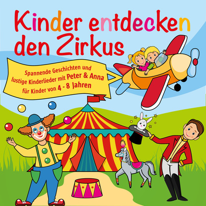 Peter Huber J. - Kinder entdecken den Zirkus, Folge 5 - Spannende Geschichten und lustige Kinderlieder mit Peter und Anna für Kinder von 4-8 Jahren (Hörspiel mit Musik)