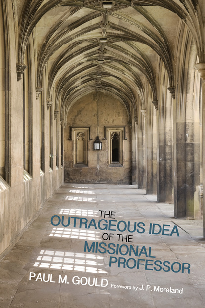 Paul M. Gould - The Outrageous Idea of the Missional Professor