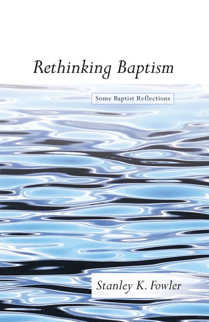 Stanley K. Fowler - Rethinking Baptism