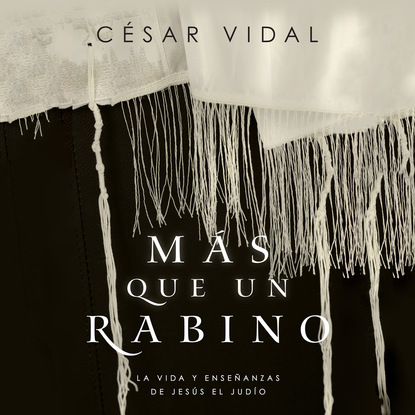 Más que un rabino - La vida y enseñanzas de Jesús el judío (Íntegro) - Cesar  Vidal
