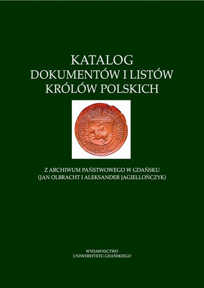 

Katalog dokumentów i listów królów polskich z Archiwum Państwowego w Gdańsku (Jan Olbracht i Aleksander Jagiellończyk)