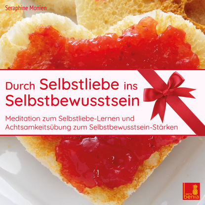 Seraphine Monien — Durch Selbstliebe ins Selbstbewusstsein - Meditation zum Selbstliebe Lernen und Achtsamkeits?bung zum Selbstbewusstsein St?rken