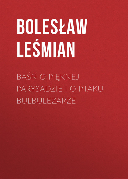 Baśń o pięknej Parysadzie i o ptaku Bulbulezarze (Bolesław Leśmian). 