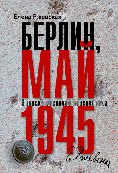 Елена Моисеевна Ржевская - Берлин, май 1945. Записки военного переводчика