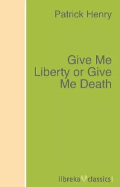 Обложка книги Give Me Liberty or Give Me Death, Patrick Henry