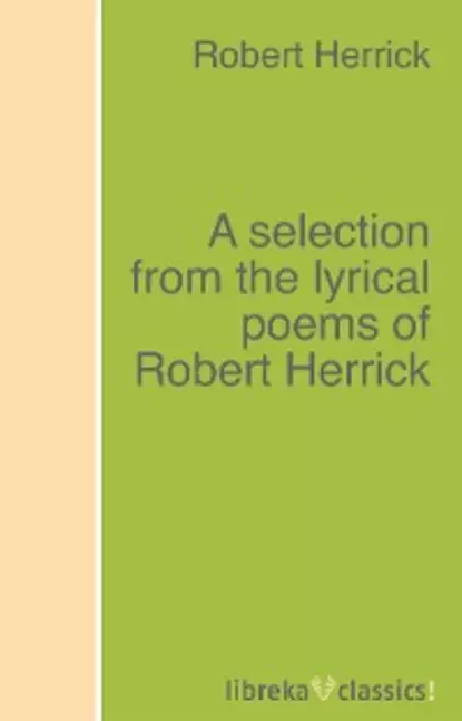 Обложка книги A selection from the lyrical poems of Robert Herrick, Robert Herrick