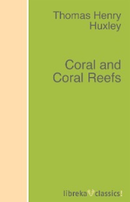 Thomas Henry Huxley - Coral and Coral Reefs