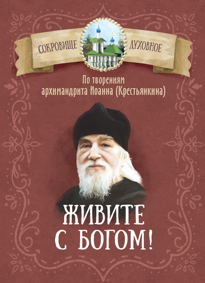 Группа авторов - Живите с Богом! По творениям архимандрита Иоанна (Крестьянкина)