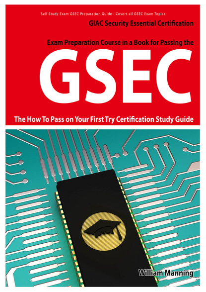 William Manning - GSEC GIAC Security Essential Certification Exam Preparation Course in a Book for Passing the GSEC Certified Exam - The How To Pass on Your First Try Certification Study Guide