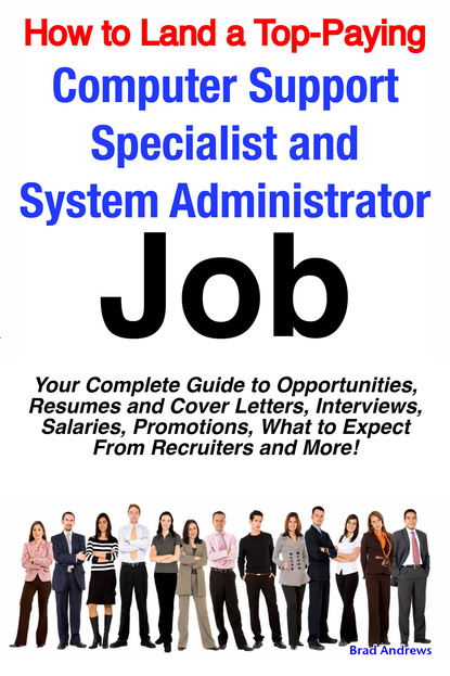 Brad Andrews - How to Land a Top-Paying Computer Support Specialists and Systems Administrators Job: Your Complete Guide to Opportunities, Resumes and Cover Letters, Interviews, Salaries, Promotions, What to Expect From Recruiters and More!