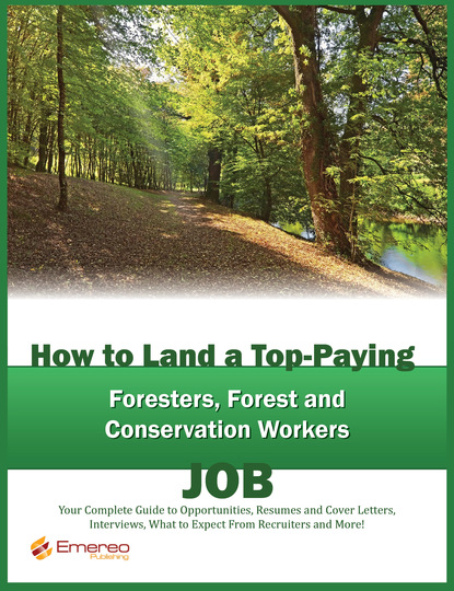 

How to Land a Top-Paying Foresters, Forest and Conservation Workers Job: Your Complete Guide to Opportunities, Resumes and Cover Letters, Interviews, Salaries, Promotions, What to Expect From Recruiters and More!