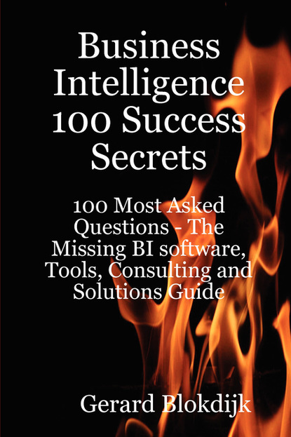 Gerard Blokdijk - Business Intelligence 100 Success Secrets - 100 Most Asked Questions: The Missing BI software, Tools, Consulting and Solutions Guide