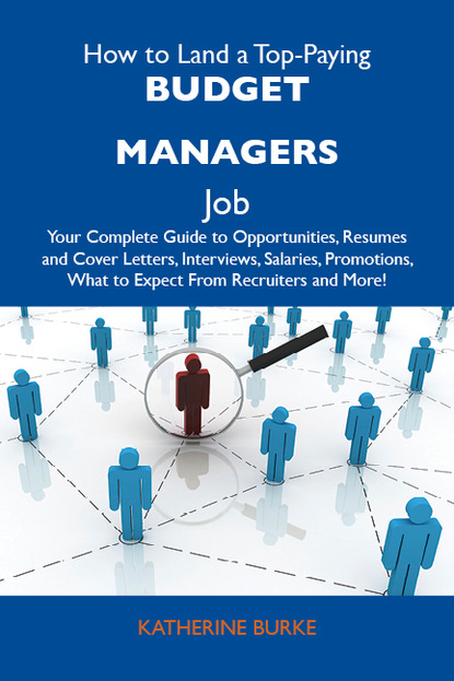 Burke Katherine - How to Land a Top-Paying Budget managers Job: Your Complete Guide to Opportunities, Resumes and Cover Letters, Interviews, Salaries, Promotions, What to Expect From Recruiters and More