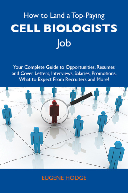 Hodge Eugene - How to Land a Top-Paying Cell biologists Job: Your Complete Guide to Opportunities, Resumes and Cover Letters, Interviews, Salaries, Promotions, What to Expect From Recruiters and More