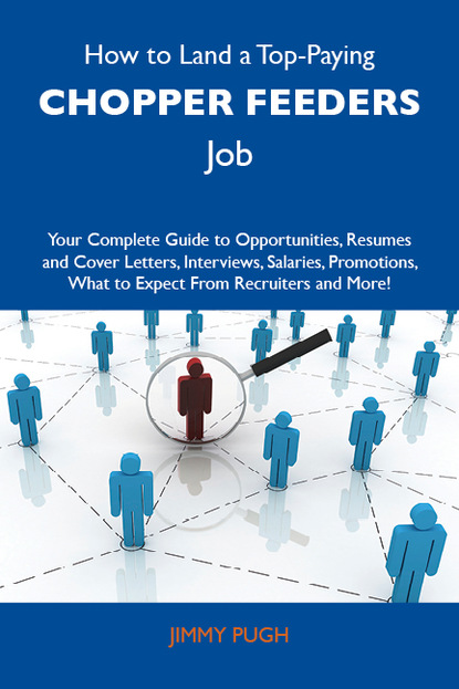 Pugh Jimmy - How to Land a Top-Paying Chopper feeders Job: Your Complete Guide to Opportunities, Resumes and Cover Letters, Interviews, Salaries, Promotions, What to Expect From Recruiters and More