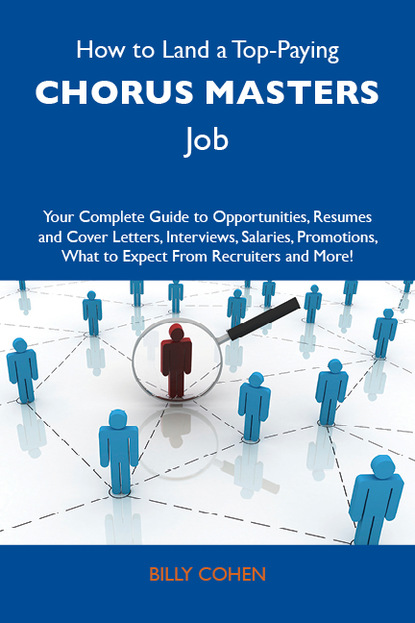 Cohen Billy - How to Land a Top-Paying Chorus masters Job: Your Complete Guide to Opportunities, Resumes and Cover Letters, Interviews, Salaries, Promotions, What to Expect From Recruiters and More