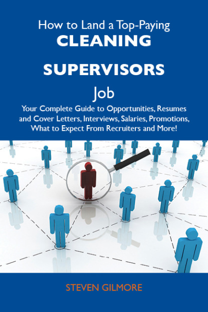 Gilmore Steven - How to Land a Top-Paying Cleaning supervisors Job: Your Complete Guide to Opportunities, Resumes and Cover Letters, Interviews, Salaries, Promotions, What to Expect From Recruiters and More