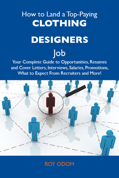 Odom Roy - How to Land a Top-Paying Clothing designers Job: Your Complete Guide to Opportunities, Resumes and Cover Letters, Interviews, Salaries, Promotions, What to Expect From Recruiters and More