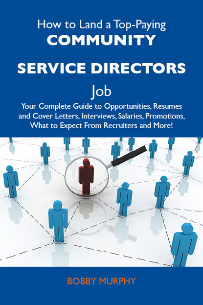 Murphy Bobby - How to Land a Top-Paying Community service directors Job: Your Complete Guide to Opportunities, Resumes and Cover Letters, Interviews, Salaries, Promotions, What to Expect From Recruiters and More