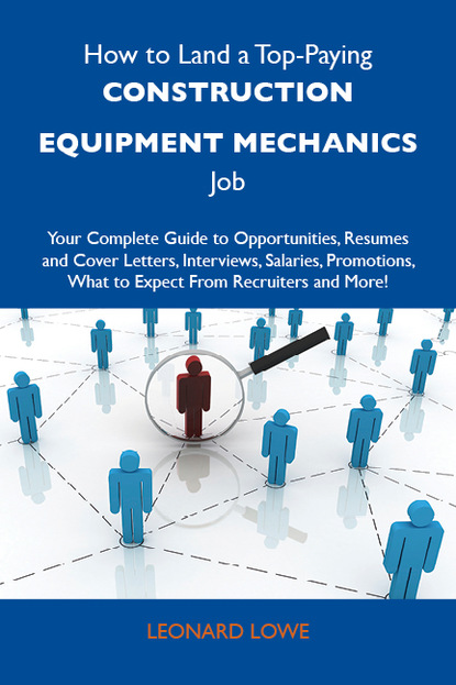 Lowe Leonard - How to Land a Top-Paying Construction equipment mechanics Job: Your Complete Guide to Opportunities, Resumes and Cover Letters, Interviews, Salaries, Promotions, What to Expect From Recruiters and More