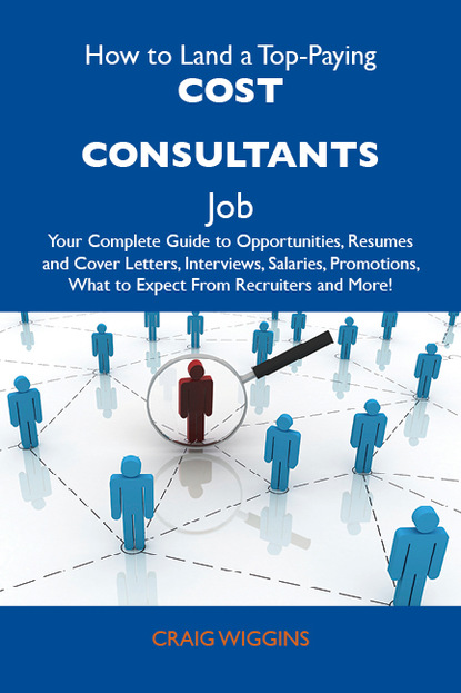 Wiggins Craig - How to Land a Top-Paying Cost consultants Job: Your Complete Guide to Opportunities, Resumes and Cover Letters, Interviews, Salaries, Promotions, What to Expect From Recruiters and More