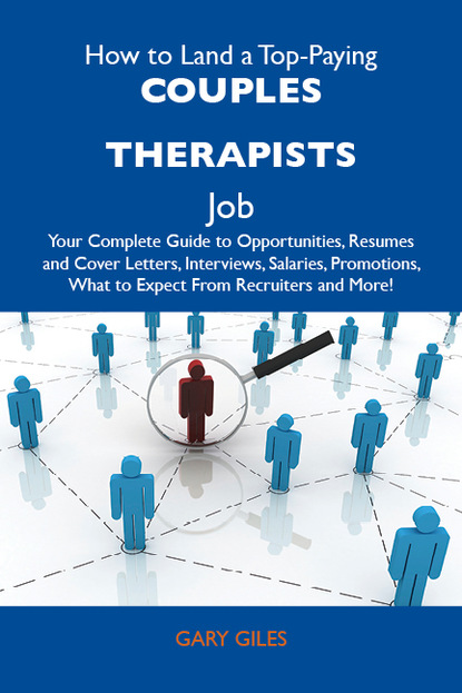 

How to Land a Top-Paying Couples therapists Job: Your Complete Guide to Opportunities, Resumes and Cover Letters, Interviews, Salaries, Promotions, What to Expect From Recruiters and More