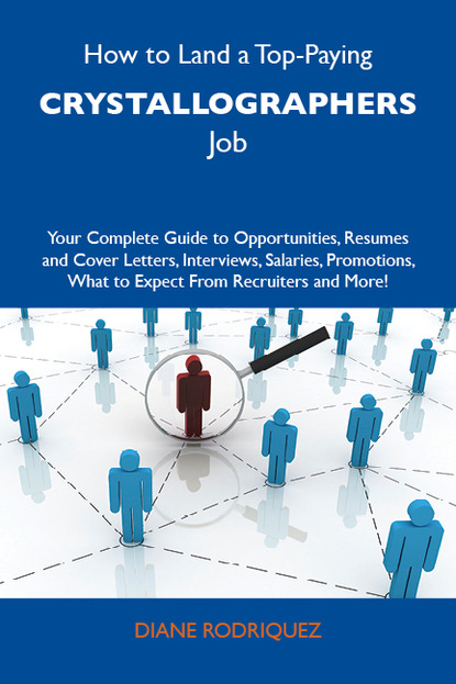 Rodriquez Diane - How to Land a Top-Paying Crystallographers Job: Your Complete Guide to Opportunities, Resumes and Cover Letters, Interviews, Salaries, Promotions, What to Expect From Recruiters and More