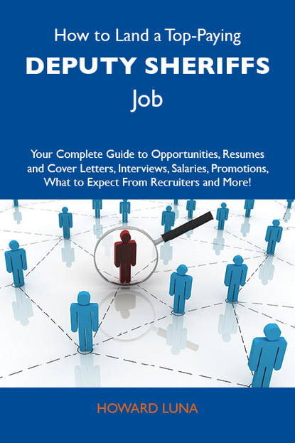 Luna Howard - How to Land a Top-Paying Deputy sheriffs Job: Your Complete Guide to Opportunities, Resumes and Cover Letters, Interviews, Salaries, Promotions, What to Expect From Recruiters and More