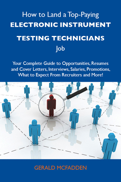 Mcfadden Gerald - How to Land a Top-Paying Electronic instrument testing technicians Job: Your Complete Guide to Opportunities, Resumes and Cover Letters, Interviews, Salaries, Promotions, What to Expect From Recruiters and More