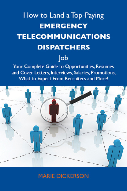 Dickerson Marie - How to Land a Top-Paying Emergency telecommunications dispatchers Job: Your Complete Guide to Opportunities, Resumes and Cover Letters, Interviews, Salaries, Promotions, What to Expect From Recruiters and More