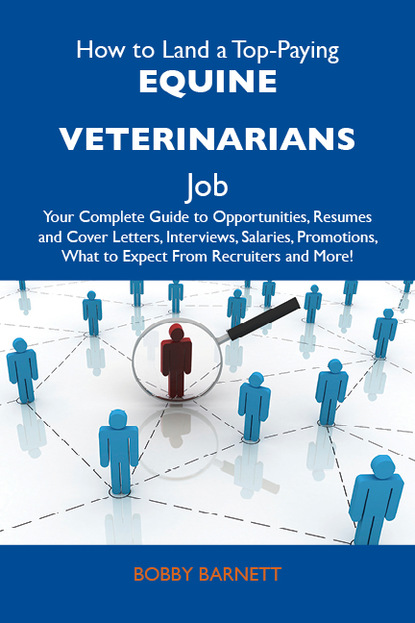 Barnett Bobby - How to Land a Top-Paying Equine veterinarians Job: Your Complete Guide to Opportunities, Resumes and Cover Letters, Interviews, Salaries, Promotions, What to Expect From Recruiters and More