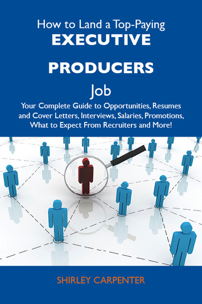 Carpenter Shirley - How to Land a Top-Paying Executive producers Job: Your Complete Guide to Opportunities, Resumes and Cover Letters, Interviews, Salaries, Promotions, What to Expect From Recruiters and More