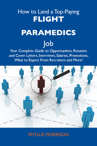 Morrison Phyllis - How to Land a Top-Paying Flight paramedics Job: Your Complete Guide to Opportunities, Resumes and Cover Letters, Interviews, Salaries, Promotions, What to Expect From Recruiters and More