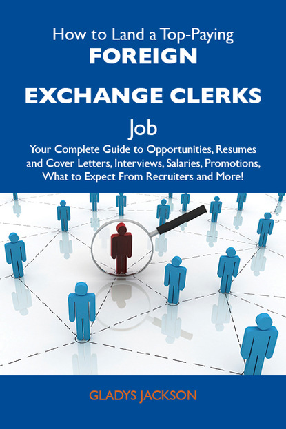 Jackson Gladys - How to Land a Top-Paying Foreign exchange clerks Job: Your Complete Guide to Opportunities, Resumes and Cover Letters, Interviews, Salaries, Promotions, What to Expect From Recruiters and More