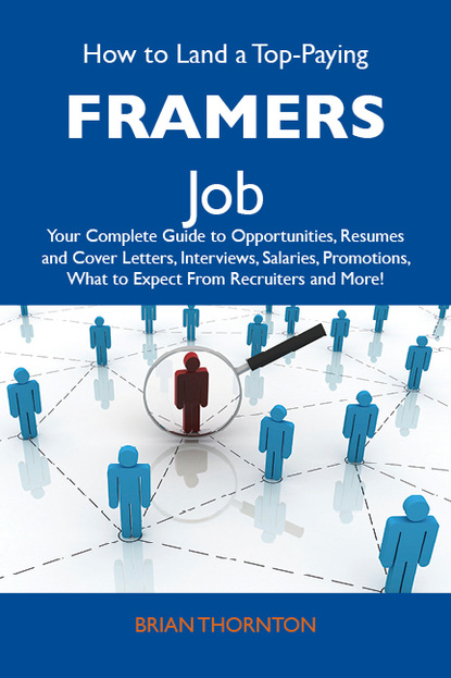 Thornton Brian - How to Land a Top-Paying Framers  Job: Your Complete Guide to Opportunities, Resumes and Cover Letters, Interviews, Salaries, Promotions, What to Expect From Recruiters and More