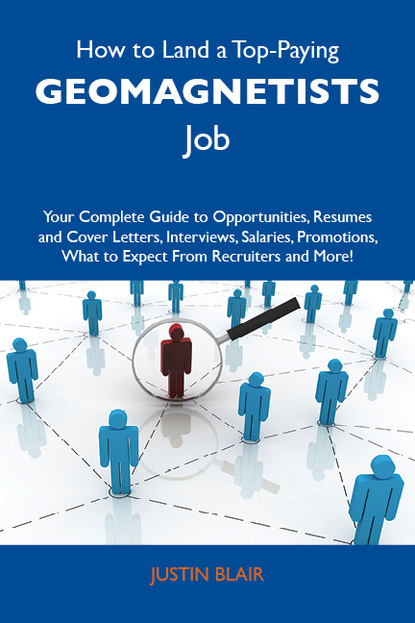 Blair Justin - How to Land a Top-Paying Geomagnetists Job: Your Complete Guide to Opportunities, Resumes and Cover Letters, Interviews, Salaries, Promotions, What to Expect From Recruiters and More