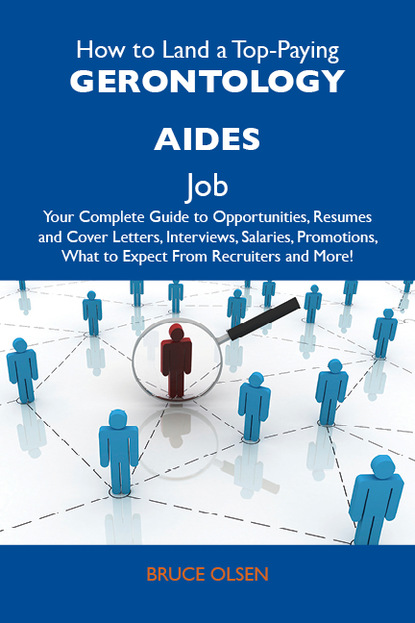 Olsen Bruce - How to Land a Top-Paying Gerontology aides Job: Your Complete Guide to Opportunities, Resumes and Cover Letters, Interviews, Salaries, Promotions, What to Expect From Recruiters and More