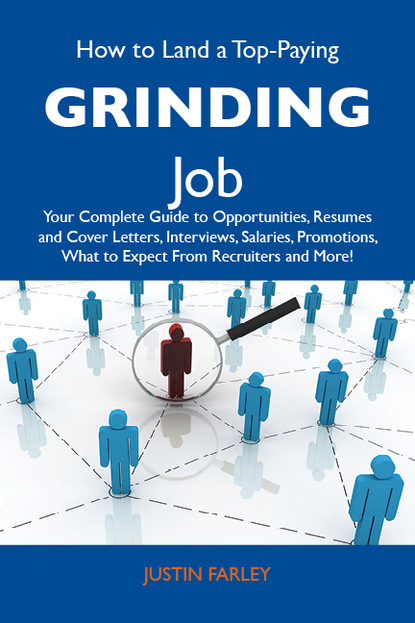 Farley Justin - How to Land a Top-Paying Grinding Job: Your Complete Guide to Opportunities, Resumes and Cover Letters, Interviews, Salaries, Promotions, What to Expect From Recruiters and More