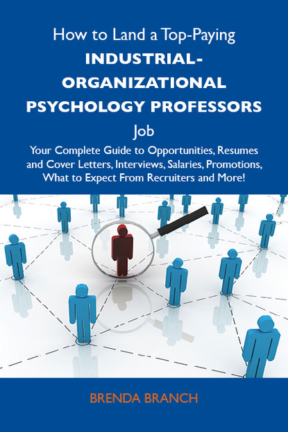 Branch Brenda - How to Land a Top-Paying Industrial-Organizational psychology professors Job: Your Complete Guide to Opportunities, Resumes and Cover Letters, Interviews, Salaries, Promotions, What to Expect From Recruiters and More