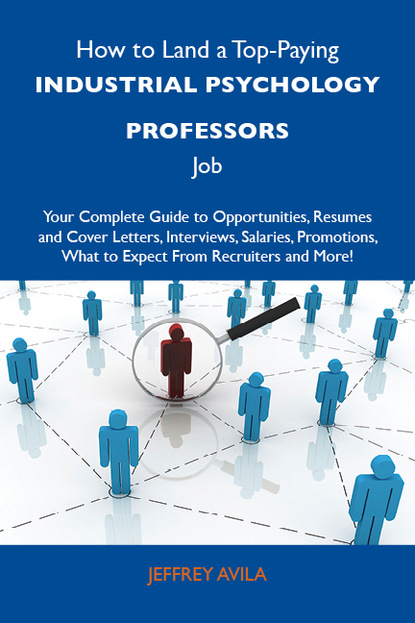 Avila Jeffrey - How to Land a Top-Paying Industrial psychology professors Job: Your Complete Guide to Opportunities, Resumes and Cover Letters, Interviews, Salaries, Promotions, What to Expect From Recruiters and More