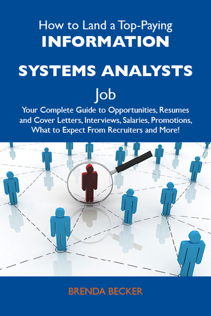 

How to Land a Top-Paying Information systems analysts Job: Your Complete Guide to Opportunities, Resumes and Cover Letters, Interviews, Salaries, Promotions, What to Expect From Recruiters and More